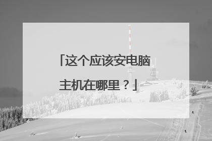 这个应该安电脑主机在哪里?