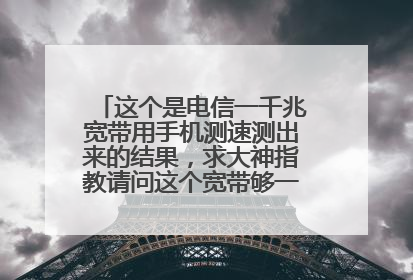 这个是电信一千兆宽带用手机测速测出来的结果，求大神指教请问这个宽带够一千兆吗？