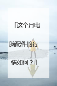 这个月电脑配件的行情如何？