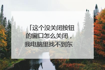 这个没关闭按钮的窗口怎么关闭,我电脑里找不到东方资讯的程序?
