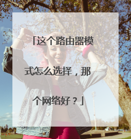 这个路由器模式怎么选择,那个网络好?