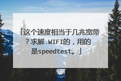 这个速度相当于几兆宽带？求解.WIFI的，用的是speedtest。