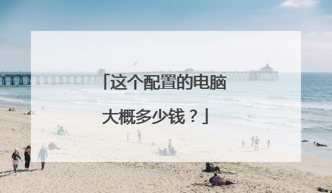 这个配置的电脑大概多少钱?