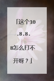 这个10.8.8.8怎么打不开呀?
