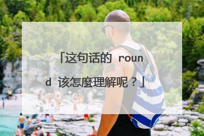 这句话的 round 该怎麼理解呢?