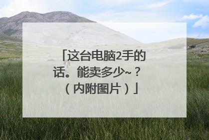 这台电脑2手的话。能卖多少~?(内附图片)