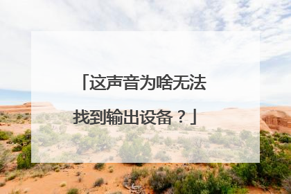 这声音为啥无法找到输出设备？