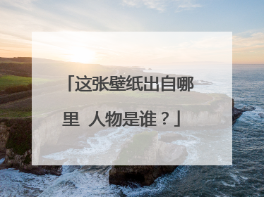 这张壁纸出自哪里 人物是谁?