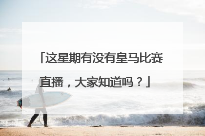 这星期有没有皇马比赛直播，大家知道吗？