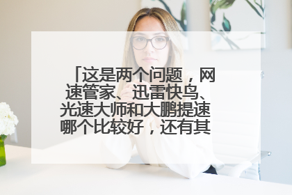 这是两个问题，网速管家、迅雷快鸟、光速大师和大鹏提速哪个比较好，还有其他的提速软件吗？
