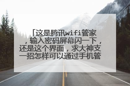 这是腾讯wifi管家，输入密码屏幕闪一下，还是这个界面，求大神支一招怎样可以通过手机管理自己的路由