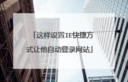 这样设置IE快捷方式让他自动登录网站