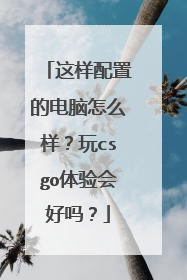 这样配置的电脑怎么样？玩csgo体验会好吗？