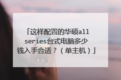 这样配置的华硕all series台式电脑多少钱入手合适?(单主机)