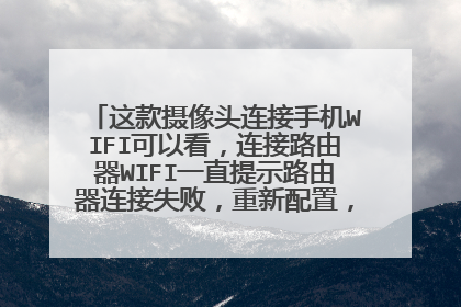 这款摄像头连接手机WIFI可以看,连接路由器WIFI一直提示路由器连接失败,重新配置,什么是原因?