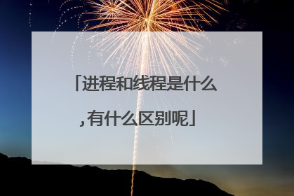 进程和线程是什么,有什么区别呢