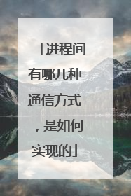 进程间有哪几种通信方式,是如何实现的