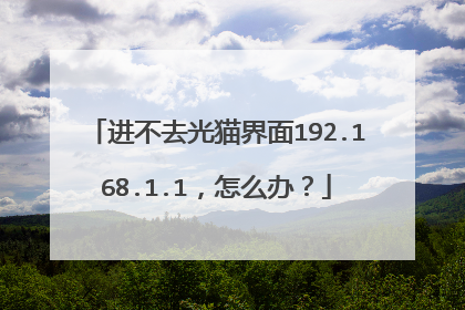 进不去光猫界面192.168.1.1，怎么办？