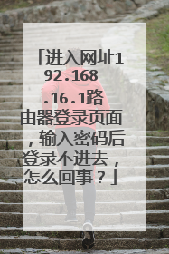 进入网址192.168.16.1路由器登录页面,输入密码后登录不进去,怎么回事?