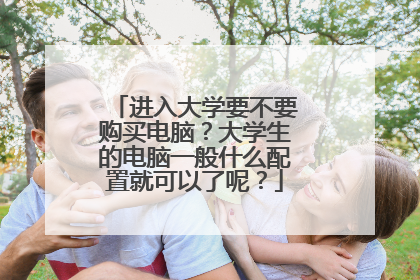 进入大学要不要购买电脑?大学生的电脑一般什么配置就可以了呢?