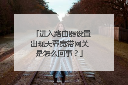 进入路由器设置出现天翼宽带网关是怎么回事？