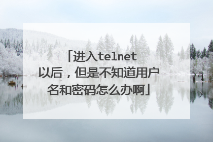 进入telnet 以后，但是不知道用户名和密码怎么办啊