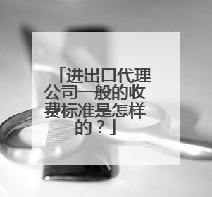 进出口代理公司一般的收费标准是怎样的?
