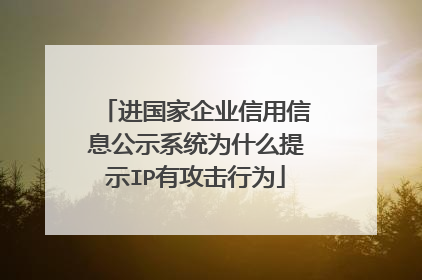 进国家企业信用信息公示系统为什么提示IP有攻击行为