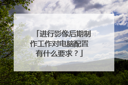 进行影像后期制作工作对电脑配置有什么要求?