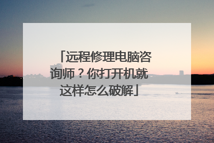 远程修理电脑咨询师?你打开机就这样怎么破解