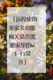 远程使用米家多功能网关是否需要家里的wi-fi常开