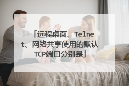 远程桌面、Telnet、网络共享使用的默认TCP端口分别是