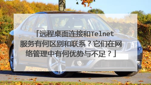 远程桌面连接和Telnet服务有何区别和联系？它们在网络管理中有何优势与不足？