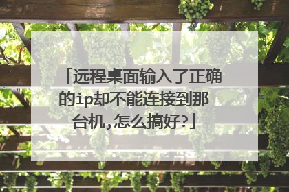 远程桌面输入了正确的ip却不能连接到那台机,怎么搞好?