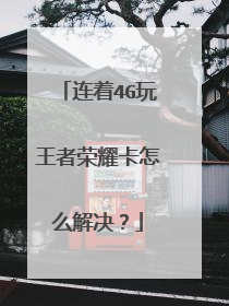 连着4G玩王者荣耀卡怎么解决?
