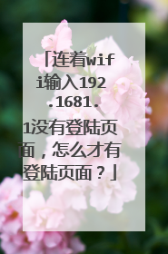 连着wifi输入192.1681.1没有登陆页面,怎么才有登陆页面?