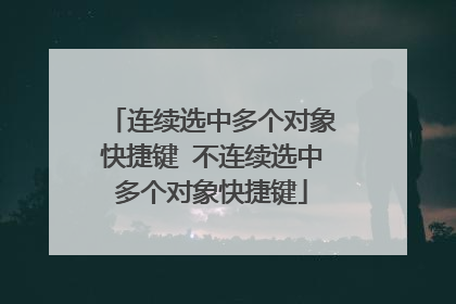 连续选中多个对象快捷键 不连续选中多个对象快捷键