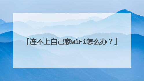 连不上自己家WiFi怎么办？