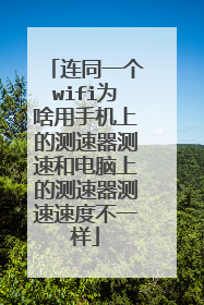 连同一个wifi为啥用手机上的测速器测速和电脑上的测速器测速速度不一样