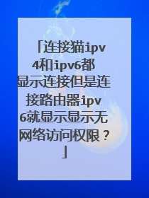 连接猫ipv4和ipv6都显示连接但是连接路由器ipv6就显示显示无网络访问权限？