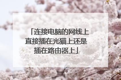 连接电脑的网线上直接插在光猫上还是插在路由器上