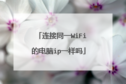 连接同一WiFi的电脑ip一样吗