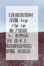 连接宽带时出现 tcp/ip cp 报了错误 5: 拒绝访问 连不上 我用的是电信的猫 老是这样重装系统