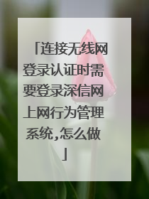 连接无线网登录认证时需要登录深信网上网行为管理系统,怎么做