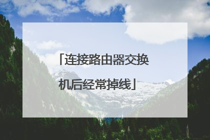 连接路由器交换机后经常掉线