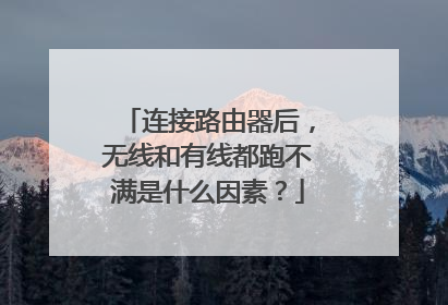 连接路由器后，无线和有线都跑不满是什么因素？