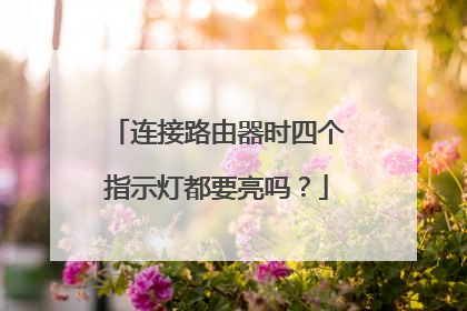 连接路由器时四个指示灯都要亮吗？