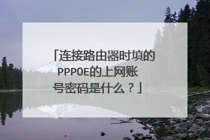 连接路由器时填的PPPOE的上网账号密码是什么?