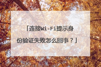 连接Wi-Fi提示身份验证失败怎么回事？