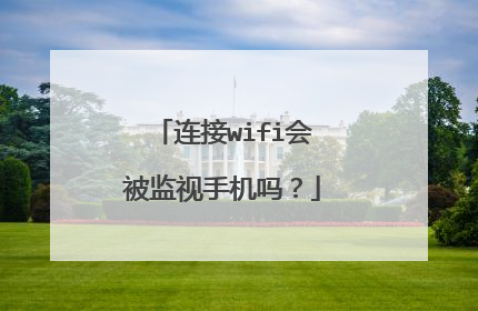 连接wifi会被监视手机吗?